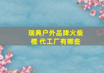 瑞典户外品牌火柴棍 代工厂有哪些